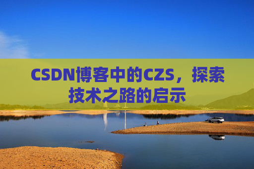 CSDN博客中的CZS，探索技术之路的启示